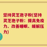 坚持灵芝孢子粉(坚持灵芝孢子粉：提高免疫力、改善睡眠、缓解压力)