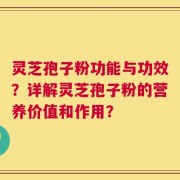灵芝孢子粉功能与功效？详解灵芝孢子粉的营养价值和作用？