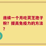 连续一个月吃灵芝孢子粉？提高免疫力的方法？
