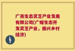 广尧生态灵芝产业发展有限公司(广耀生态开发灵芝产业，振兴乡村经济)
