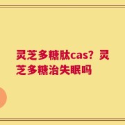 灵芝多糖肽cas？灵芝多糖治失眠吗