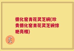 德化窑青花灵芝碗(珍贵德化窑青花灵芝碗惊艳亮相)