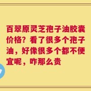 百翠原灵芝孢子油胶囊价格？看了很多个孢子油，好像很多个都不便宜呢，咋那么贵