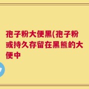 孢子粉大便黑(孢子粉或持久存留在黑熊的大便中