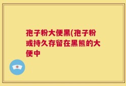 孢子粉大便黑(孢子粉或持久存留在黑熊的大便中