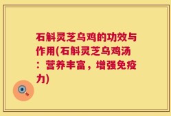 石斛灵芝乌鸡的功效与作用(石斛灵芝乌鸡汤：营养丰富，增强免疫力)