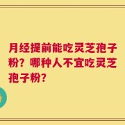 月经提前能吃灵芝孢子粉？哪种人不宜吃灵芝孢子粉？
