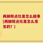 两肺斑点灶是怎么回事(两肺斑点灶是怎么发生的？)