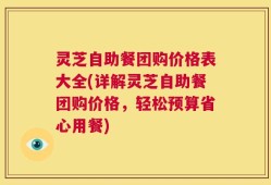 灵芝自助餐团购价格表大全(详解灵芝自助餐团购价格，轻松预算省心用餐)