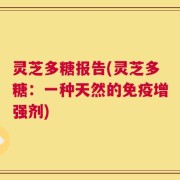 灵芝多糖报告(灵芝多糖：一种天然的免疫增强剂)