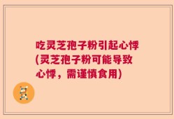 吃灵芝孢子粉引起心悸(灵芝孢子粉可能导致心悸，需谨慎食用)