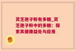 灵芝孢子粉有多糖_灵芝孢子粉中的多糖：探索其健康益处与应用