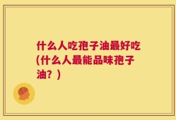 什么人吃孢子油最好吃(什么人最能品味孢子油？)