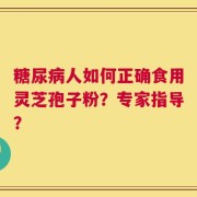 糖尿病人如何正确食用灵芝孢子粉？专家指导？