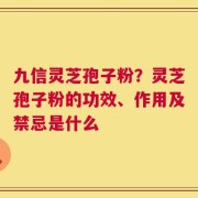 九信灵芝孢子粉？灵芝孢子粉的功效、作用及禁忌是什么