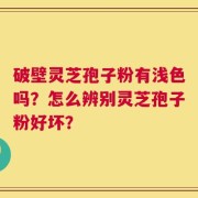 破壁灵芝孢子粉有浅色吗？怎么辨别灵芝孢子粉好坏？