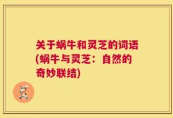 关于蜗牛和灵芝的词语(蜗牛与灵芝：自然的奇妙联结)