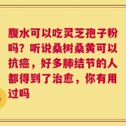 腹水可以吃灵芝孢子粉吗？听说桑树桑黄可以抗癌，好多肺结节的人都得到了治愈，你有用过吗