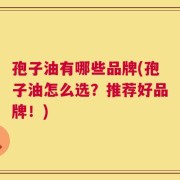 孢子油有哪些品牌(孢子油怎么选？推荐好品牌！)