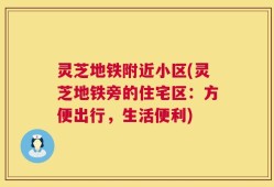 灵芝地铁附近小区(灵芝地铁旁的住宅区：方便出行，生活便利)