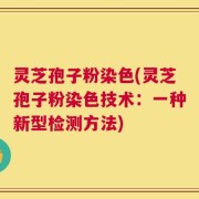 灵芝孢子粉染色(灵芝孢子粉染色技术：一种新型检测方法)