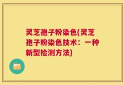 灵芝孢子粉染色(灵芝孢子粉染色技术：一种新型检测方法)