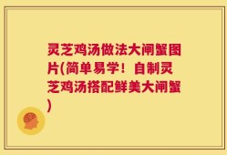 灵芝鸡汤做法大闸蟹图片(简单易学！自制灵芝鸡汤搭配鲜美大闸蟹)