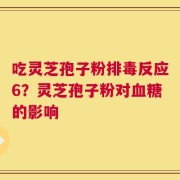 吃灵芝孢子粉排毒反应6？灵芝孢子粉对血糖的影响