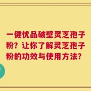 一健优品破壁灵芝孢子粉？让你了解灵芝孢子粉的功效与使用方法？