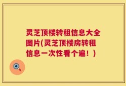 灵芝顶楼转租信息大全图片(灵芝顶楼房转租信息一次性看个遍！)