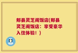 郏县灵芝阁饭店(郏县灵芝阁饭店：享受豪华入住体验！)