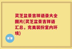 灵芝盆景吉祥语录大全图片(灵芝盆景吉祥语汇总，完美装扮室内环境)