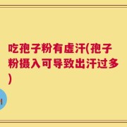 吃孢子粉有虚汗(孢子粉摄入可导致出汗过多)