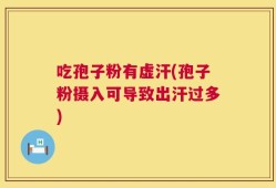 吃孢子粉有虚汗(孢子粉摄入可导致出汗过多)