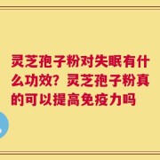 灵芝孢子粉对失眠有什么功效？灵芝孢子粉真的可以提高免疫力吗