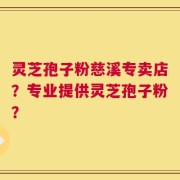 灵芝孢子粉慈溪专卖店？专业提供灵芝孢子粉？