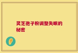 灵芝孢子粉调整失眠的秘密