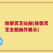 旌德灵芝绘画(旌德灵芝主题画作展示)