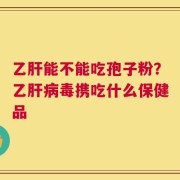 乙肝能不能吃孢子粉？乙肝病毒携吃什么保健品