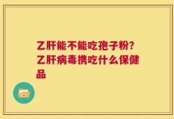 乙肝能不能吃孢子粉？乙肝病毒携吃什么保健品