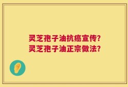 灵芝孢子油抗癌宣传？灵芝孢子油正宗做法？