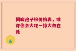 揭晓孢子粉价格表，或许你会大吃一惊大白在此