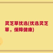 灵芝草优选(优选灵芝草，保障健康)