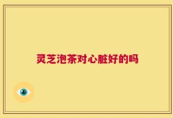 灵芝泡茶对心脏好的吗