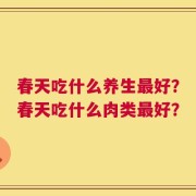 春天吃什么养生最好？春天吃什么肉类最好？