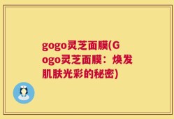gogo灵芝面膜(Gogo灵芝面膜：焕发肌肤光彩的秘密)