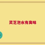 灵芝泡水有臭味