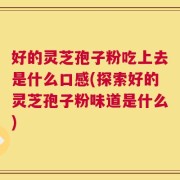 好的灵芝孢子粉吃上去是什么口感(探索好的灵芝孢子粉味道是什么)