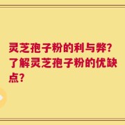灵芝孢子粉的利与弊？了解灵芝孢子粉的优缺点？