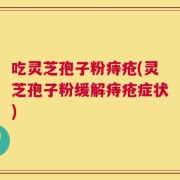 吃灵芝孢子粉痔疮(灵芝孢子粉缓解痔疮症状)